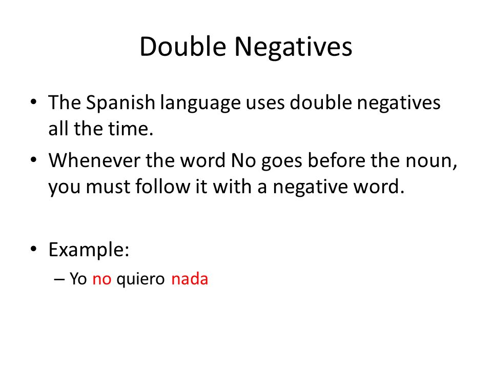 Double Negatives The Spanish language uses double negatives all the time.