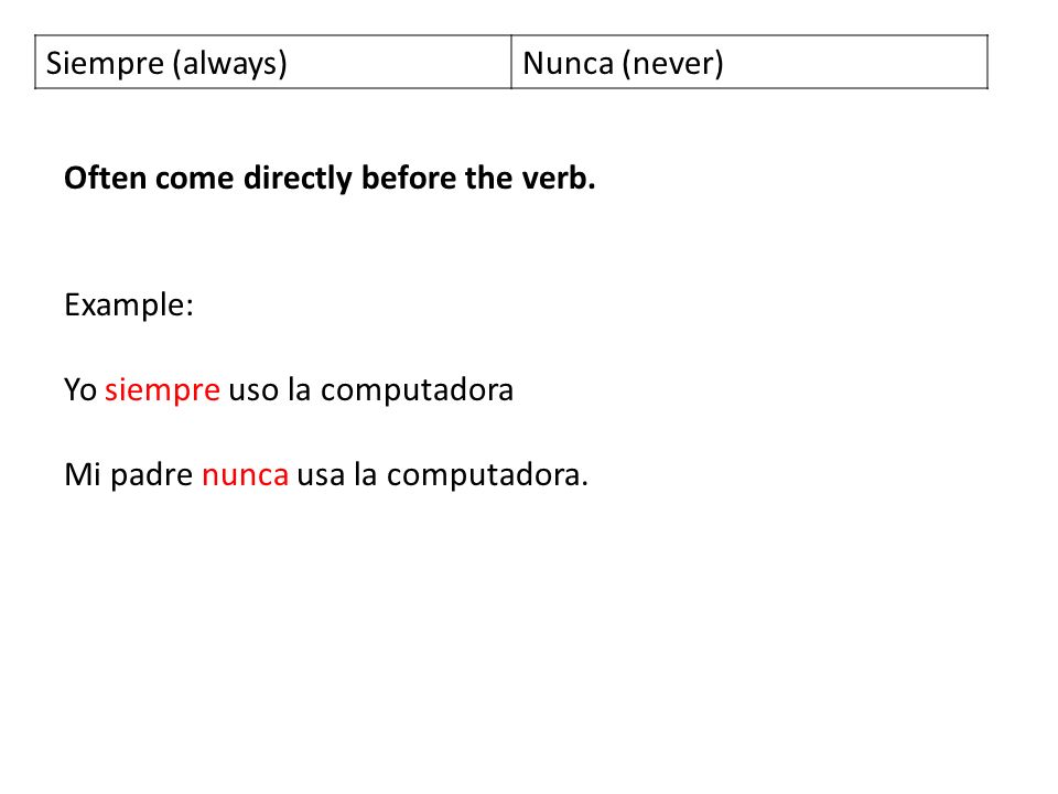 Siempre (always) Nunca (never) Often come directly before the verb. Example: Yo siempre uso la computadora.