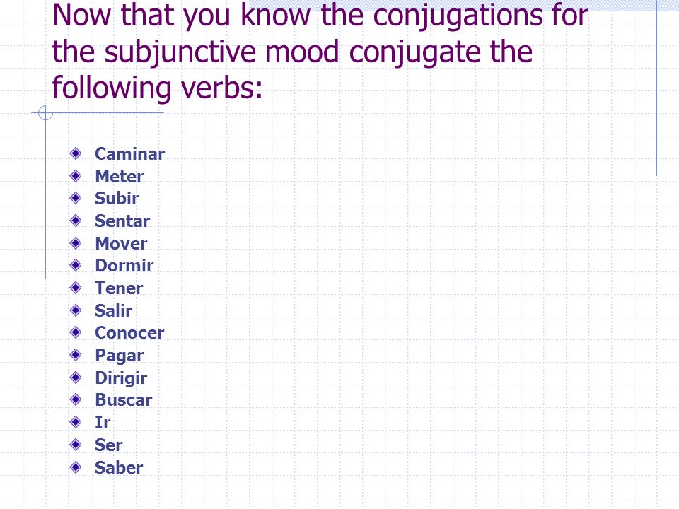 Now that you know the conjugations for the subjunctive mood conjugate the following verbs: