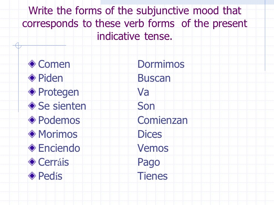 Write the forms of the subjunctive mood that corresponds to these verb forms of the present indicative tense.