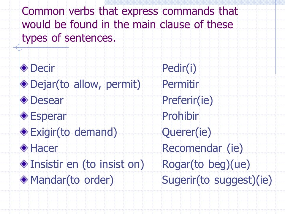 Common verbs that express commands that would be found in the main clause of these types of sentences.