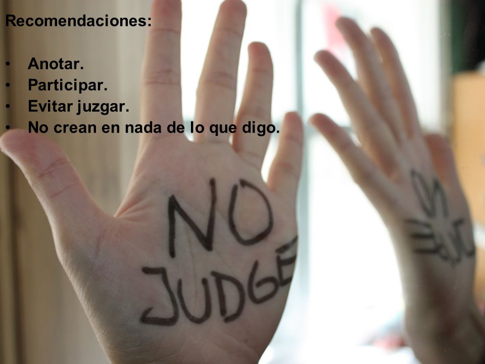 Recomendaciones: Anotar. Participar. Evitar juzgar. No crean en nada de lo que digo.