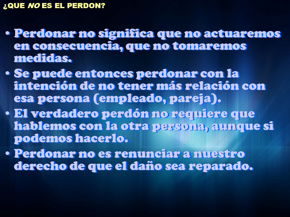 ¿QUE NO ES EL PERDON Perdonar no significa que no actuaremos en consecuencia, que no tomaremos medidas.