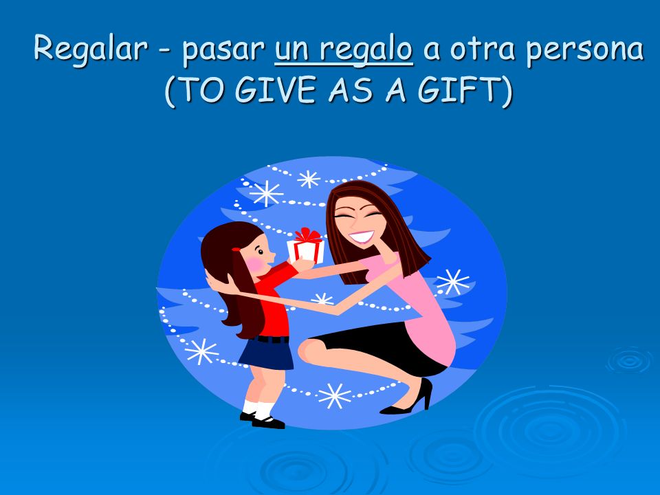 Regalar - pasar un regalo a otra persona (TO GIVE AS A GIFT)