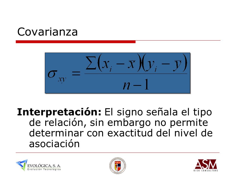 Covarianza Interpretación: El signo señala el tipo de relación, sin embargo no permite determinar con exactitud del nivel de asociación.