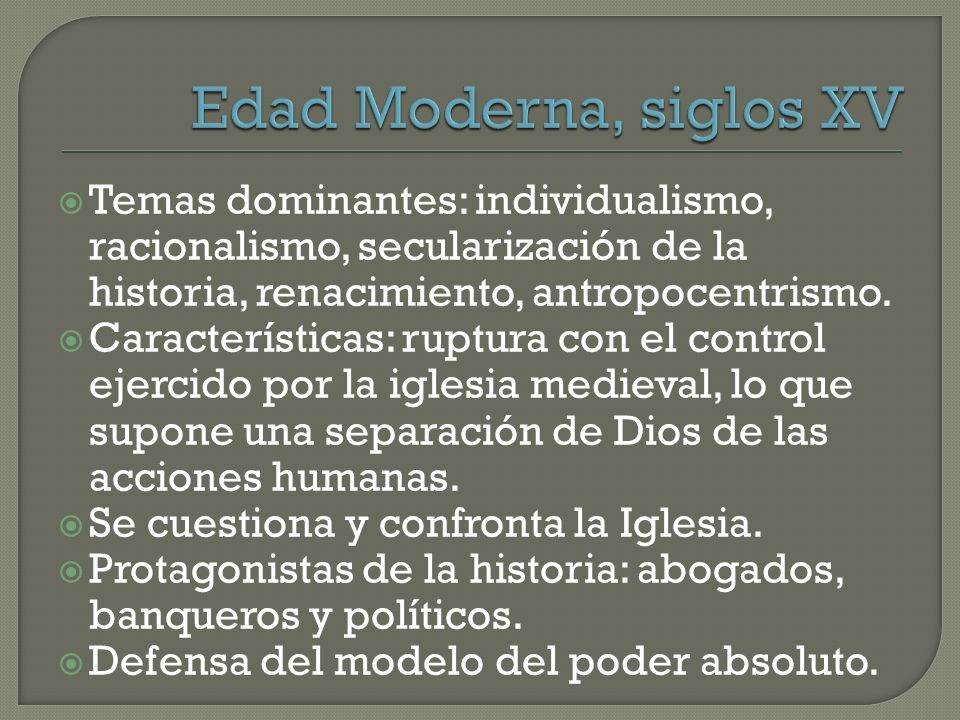 Edad Moderna, siglos XV Temas dominantes: individualismo, racionalismo, secularización de la historia, renacimiento, antropocentrismo.