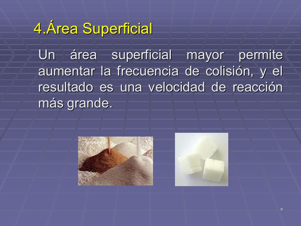 4.Área Superficial Un área superficial mayor permite aumentar la frecuencia de colisión, y el resultado es una velocidad de reacción más grande.
