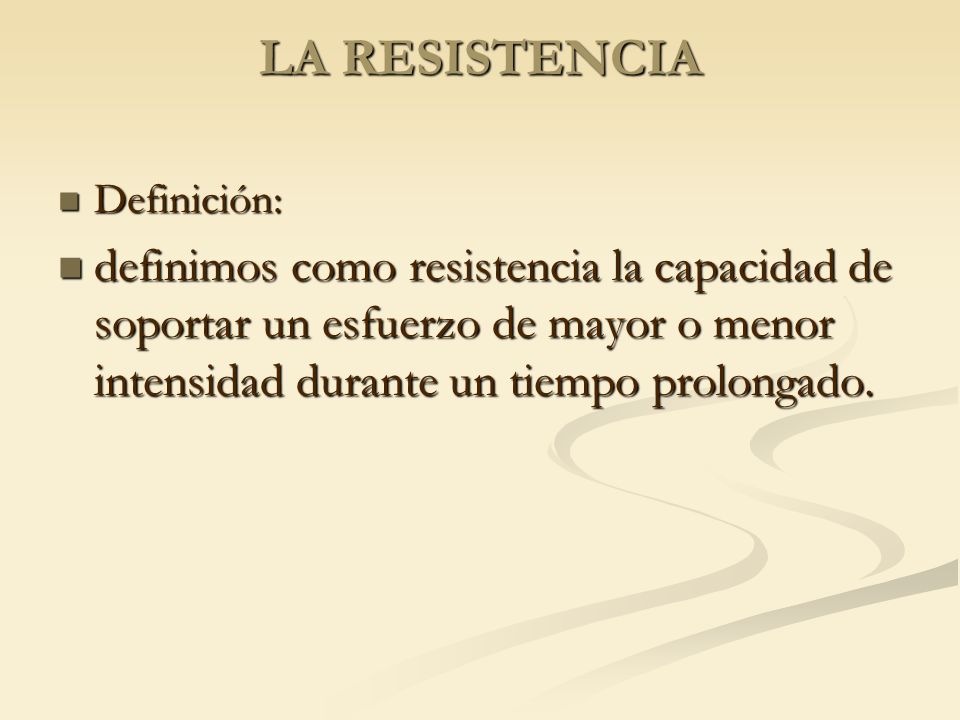 LA RESISTENCIA Definición: definimos como resistencia la capacidad de soportar un esfuerzo de mayor o menor intensidad durante un tiempo prolongado.