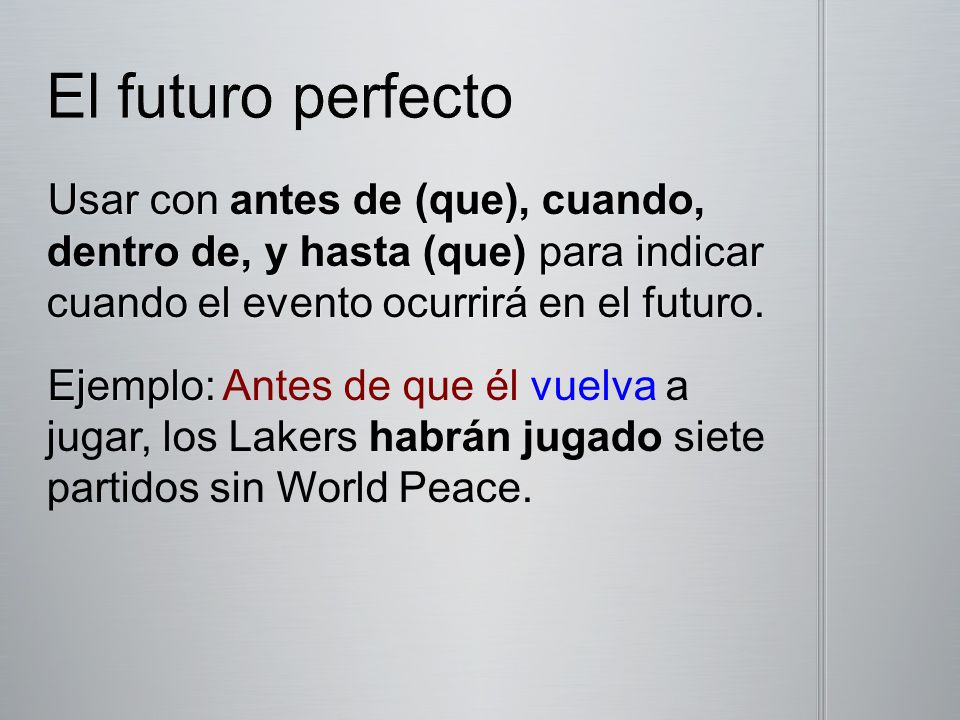 El futuro perfecto Usar con antes de (que), cuando, dentro de, y hasta (que) para indicar cuando el evento ocurrirá en el futuro.