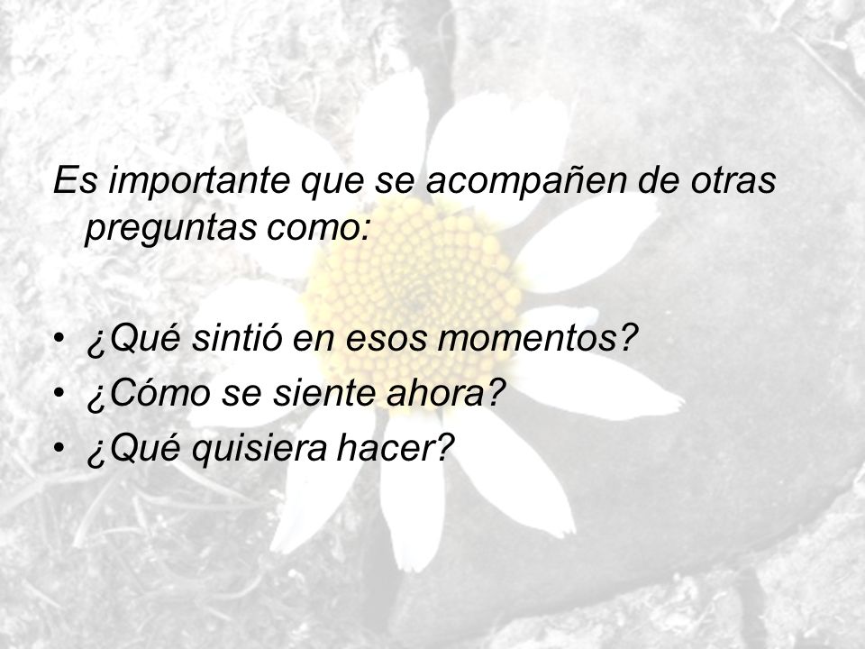 Es importante que se acompañen de otras preguntas como: