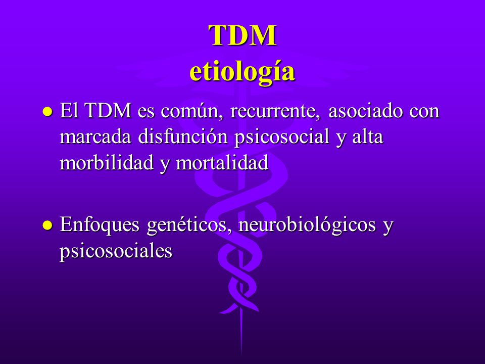 TDM etiología El TDM es común, recurrente, asociado con marcada disfunción psicosocial y alta morbilidad y mortalidad.