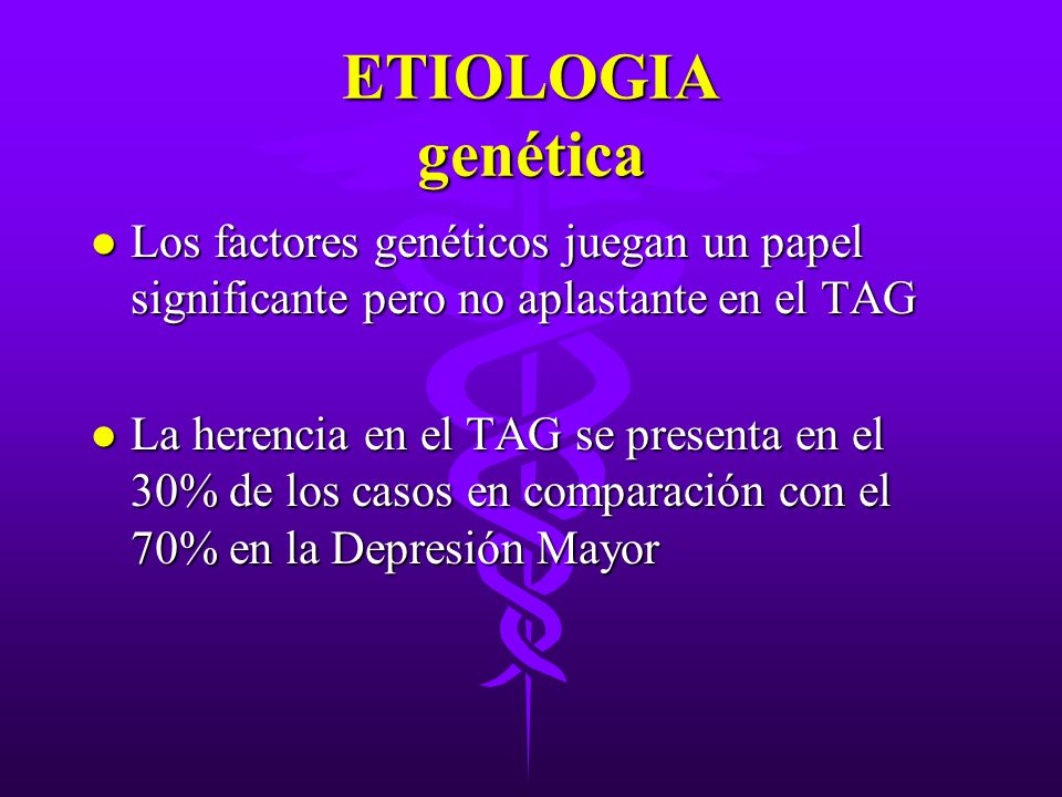 ETIOLOGIA genética Los factores genéticos juegan un papel significante pero no aplastante en el TAG.