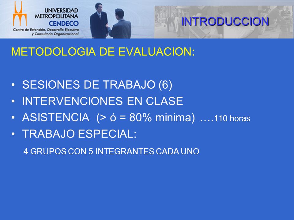 INTRODUCCION METODOLOGIA DE EVALUACION: SESIONES DE TRABAJO (6) INTERVENCIONES EN CLASE. ASISTENCIA (> ó = 80% minima) ….110 horas.