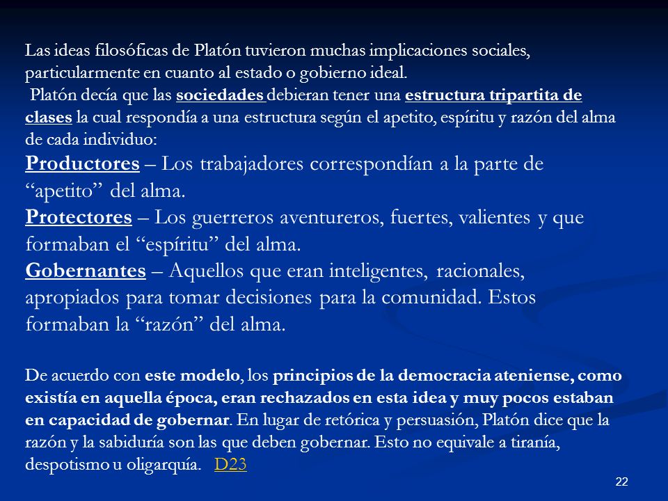 Las ideas filosóficas de Platón tuvieron muchas implicaciones sociales, particularmente en cuanto al estado o gobierno ideal.