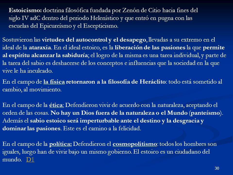 Estoicismo: doctrina filosófica fundada por Zenón de Citio hacia fines del siglo IV adC dentro del periodo Helenístico y que entró en pugna con las escuelas del Epicureísmo y el Escepticismo.