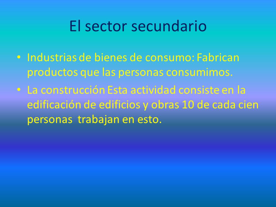 El sector secundario Industrias de bienes de consumo: Fabrican productos que las personas consumimos.