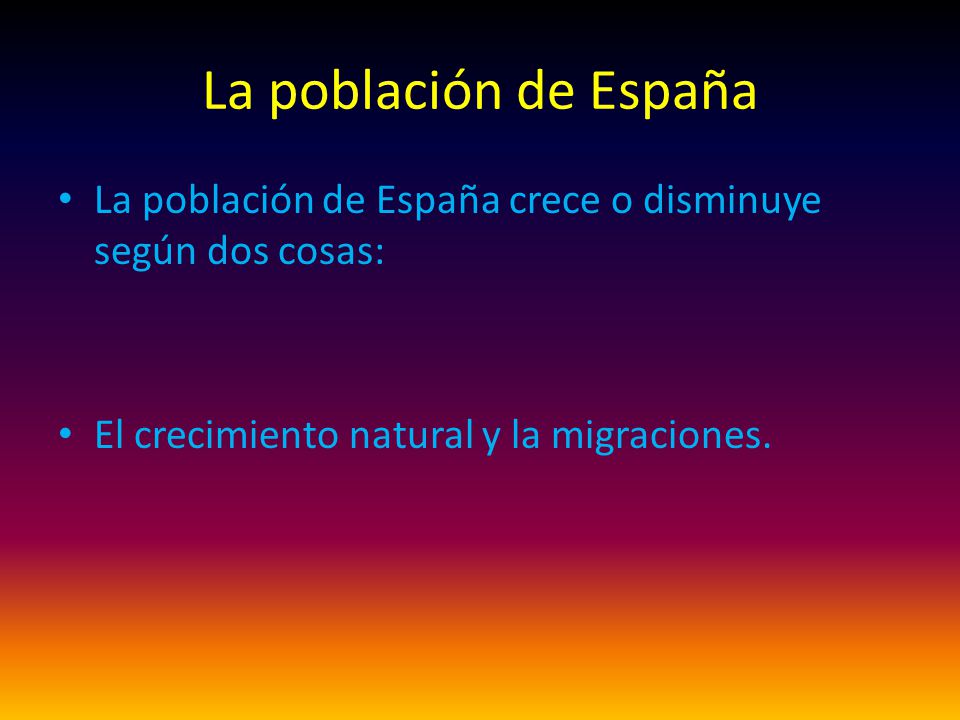 La población de España La población de España crece o disminuye según dos cosas: El crecimiento natural y la migraciones.