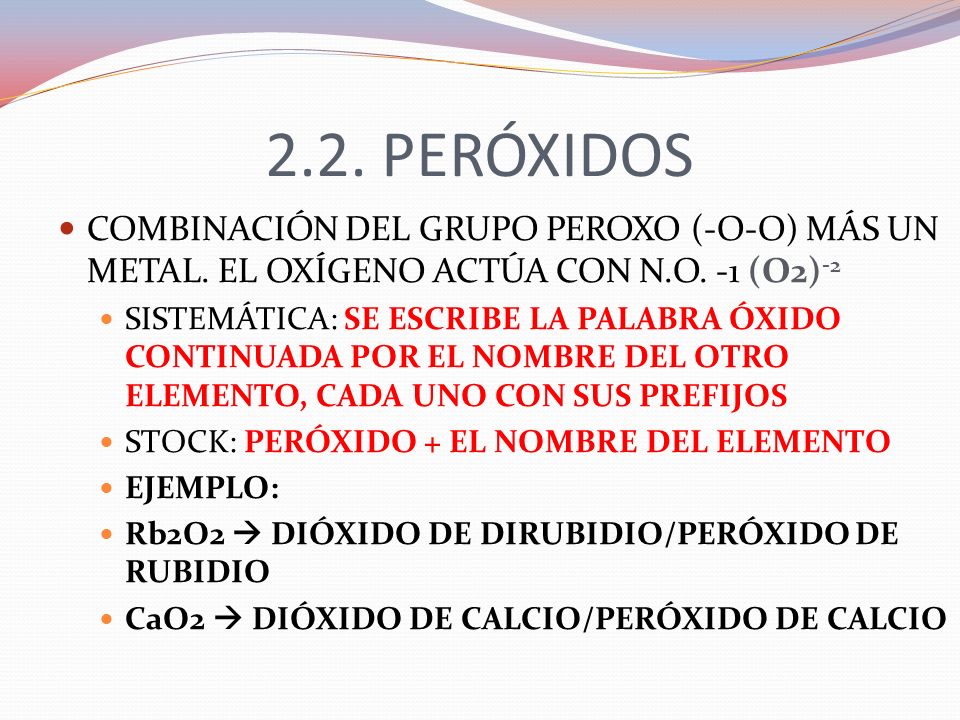 2.2. PERÓXIDOS COMBINACIÓN DEL GRUPO PEROXO (-O-O) MÁS UN METAL. EL OXÍGENO ACTÚA CON N.O. -1 (O2)-2.