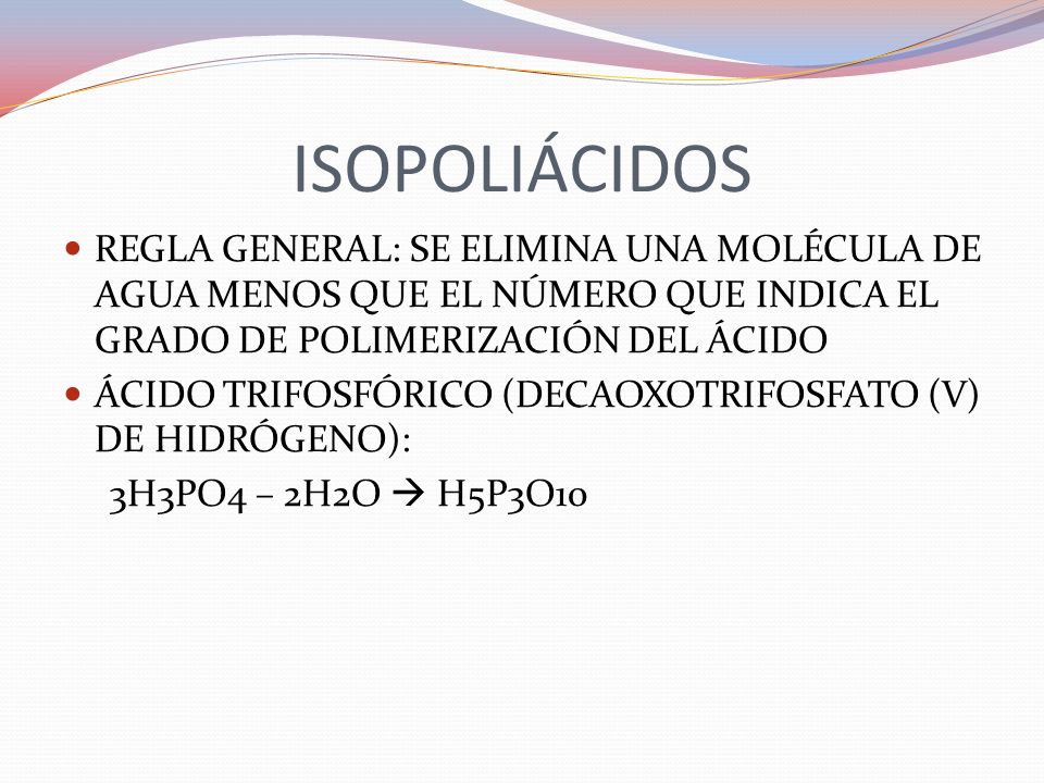 ISOPOLIÁCIDOS REGLA GENERAL: SE ELIMINA UNA MOLÉCULA DE AGUA MENOS QUE EL NÚMERO QUE INDICA EL GRADO DE POLIMERIZACIÓN DEL ÁCIDO.