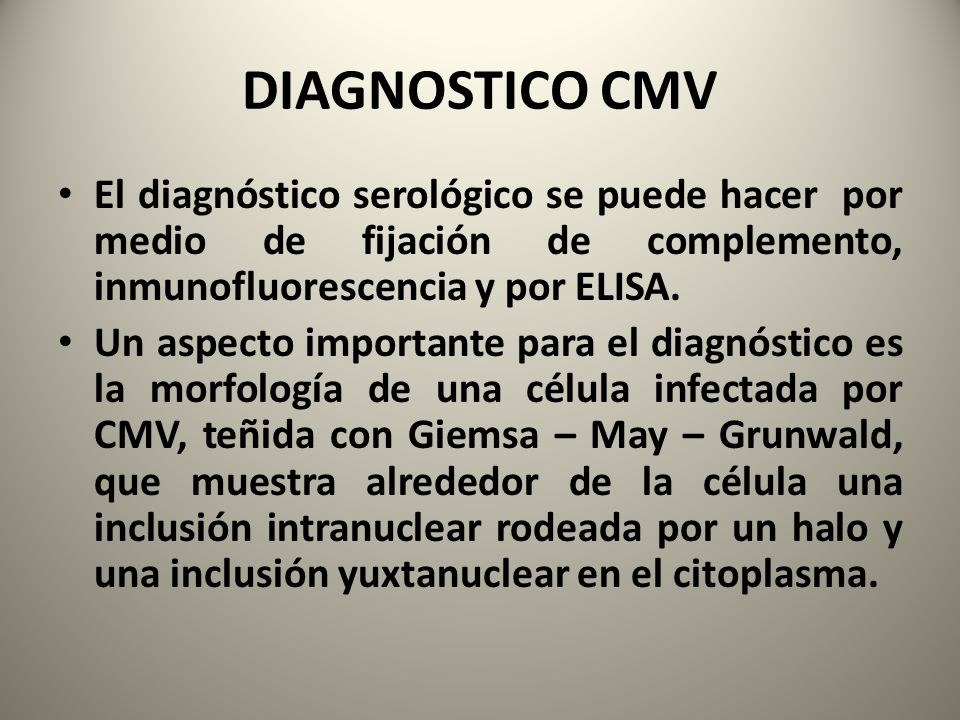 DIAGNOSTICO CMV El diagnóstico serológico se puede hacer por medio de fijación de complemento, inmunofluorescencia y por ELISA.