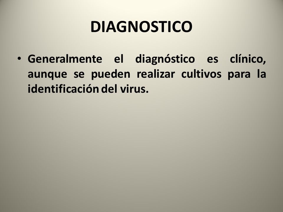 DIAGNOSTICO Generalmente el diagnóstico es clínico, aunque se pueden realizar cultivos para la identificación del virus.