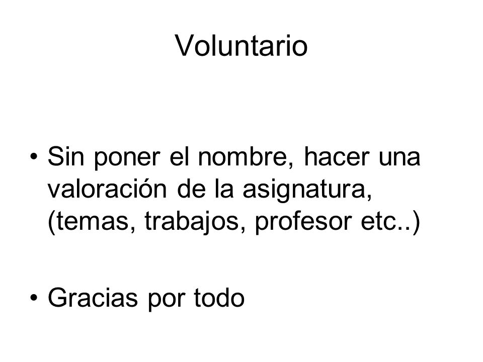 Voluntario Sin poner el nombre, hacer una valoración de la asignatura, (temas, trabajos, profesor etc..)