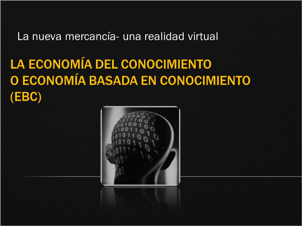 La economía del conocimiento o Economía Basada en Conocimiento (EBC)