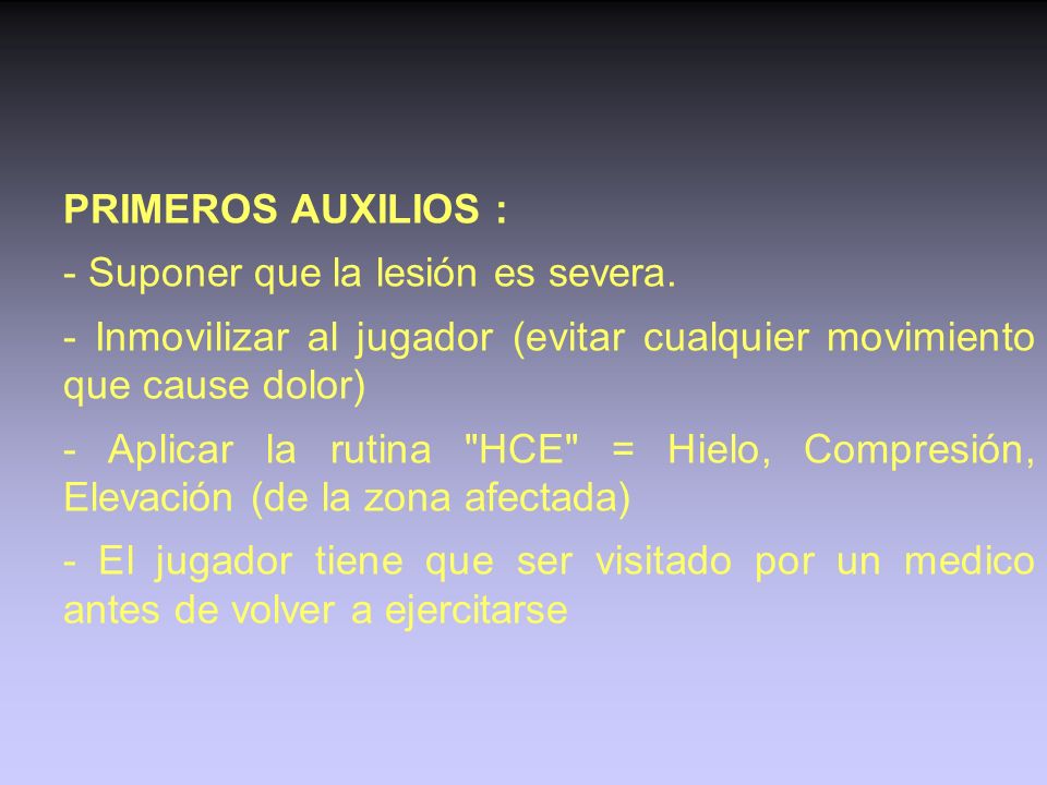 PRIMEROS AUXILIOS : - Suponer que la lesión es severa. - Inmovilizar al jugador (evitar cualquier movimiento que cause dolor)