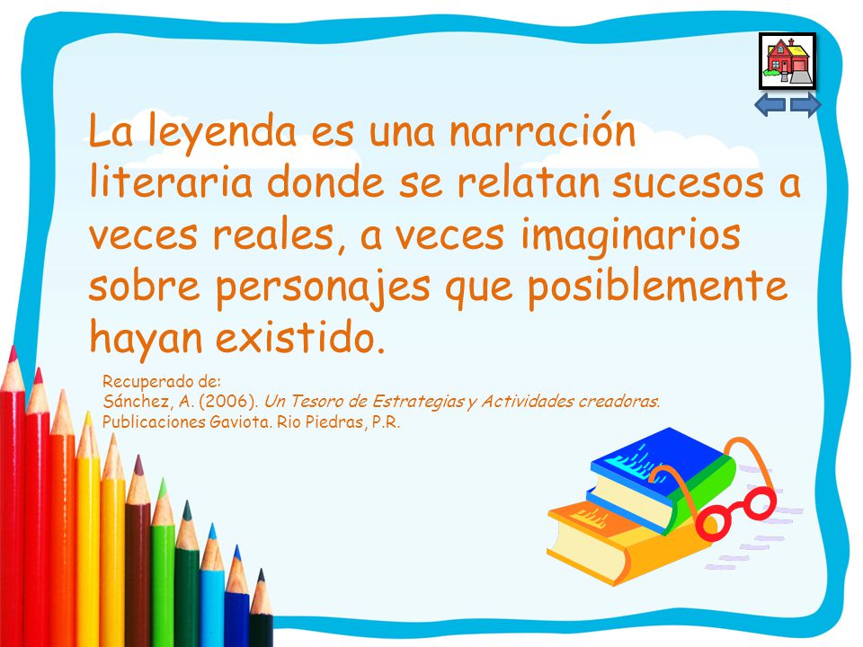 La leyenda es una narración literaria donde se relatan sucesos a veces reales, a veces imaginarios sobre personajes que posiblemente hayan existido.