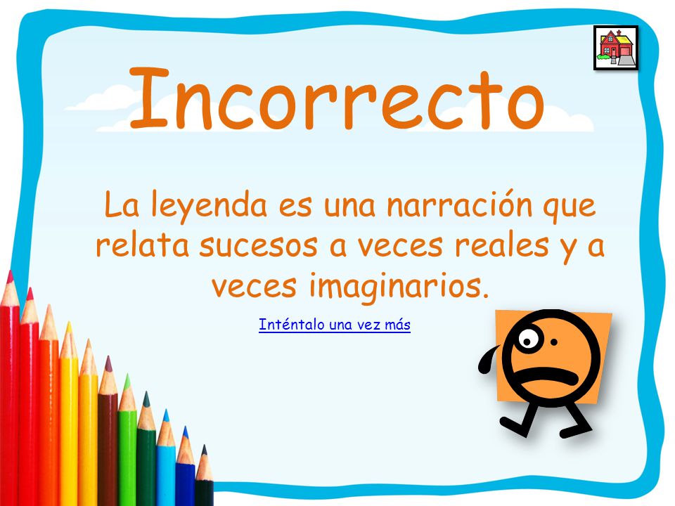 Incorrecto La leyenda es una narración que relata sucesos a veces reales y a veces imaginarios.