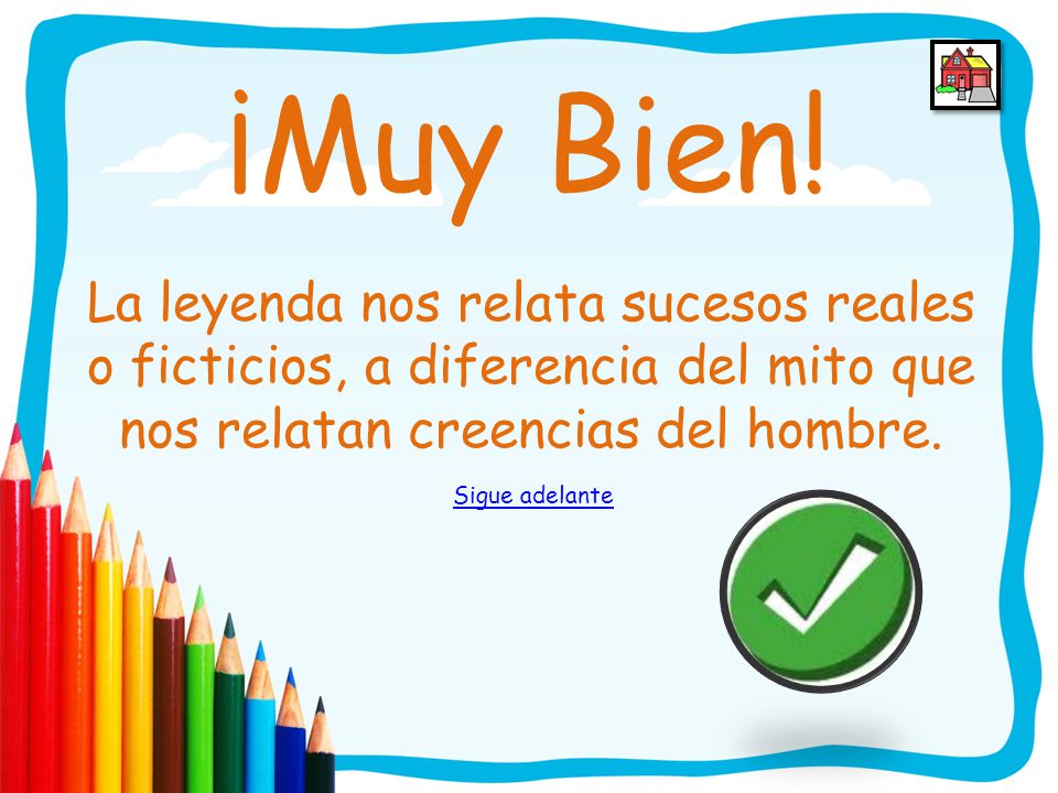 ¡Muy Bien! La leyenda nos relata sucesos reales o ficticios, a diferencia del mito que nos relatan creencias del hombre.