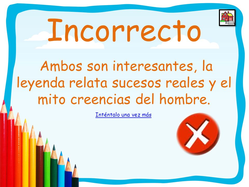 Incorrecto Ambos son interesantes, la leyenda relata sucesos reales y el mito creencias del hombre.
