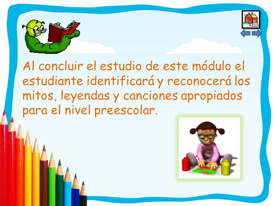 Al concluir el estudio de este módulo el estudiante identificará y reconocerá los mitos, leyendas y canciones apropiados para el nivel preescolar.
