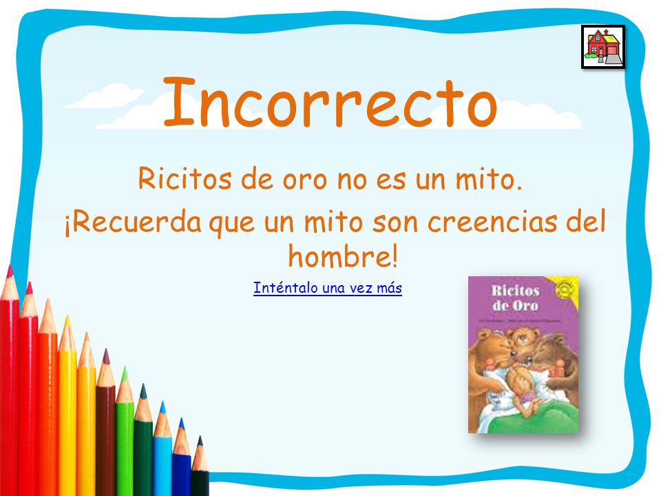 Incorrecto Ricitos de oro no es un mito. ¡Recuerda que un mito son creencias del hombre.