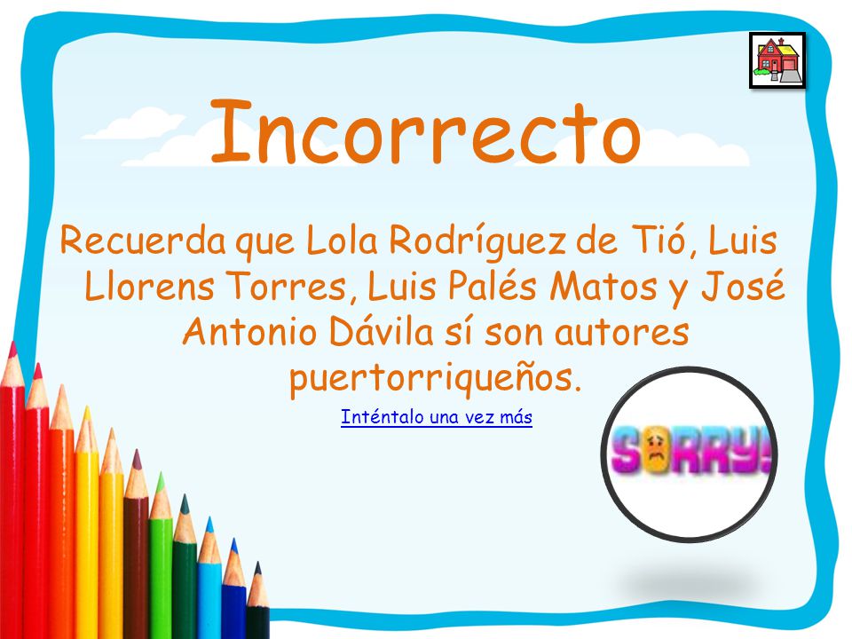 Incorrecto Recuerda que Lola Rodríguez de Tió, Luis Llorens Torres, Luis Palés Matos y José Antonio Dávila sí son autores puertorriqueños.