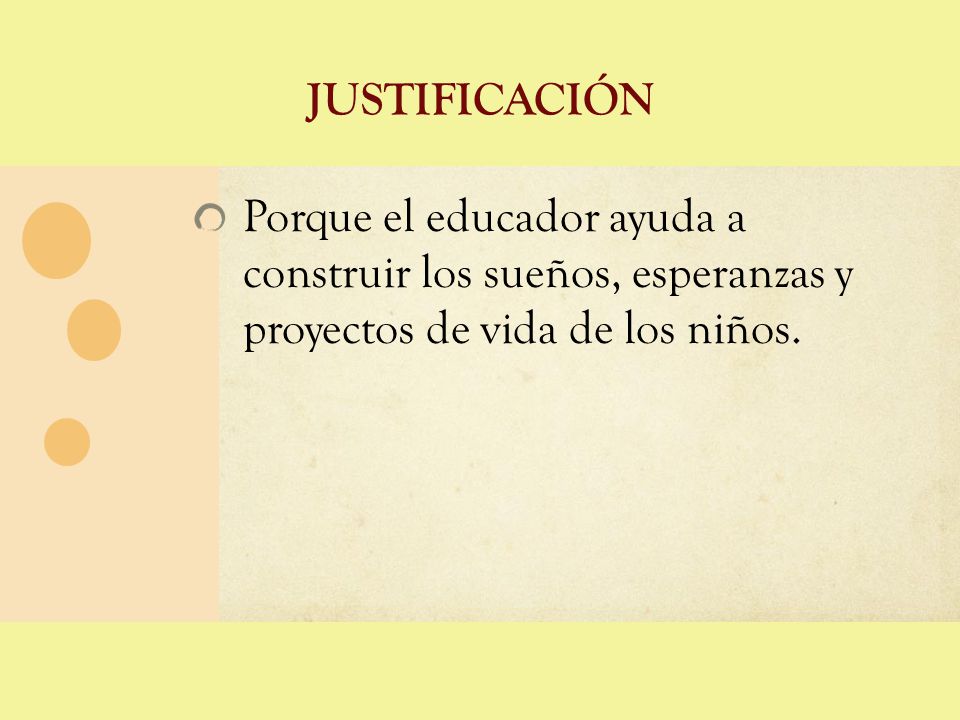 justificación Porque el educador ayuda a construir los sueños, esperanzas y proyectos de vida de los niños.