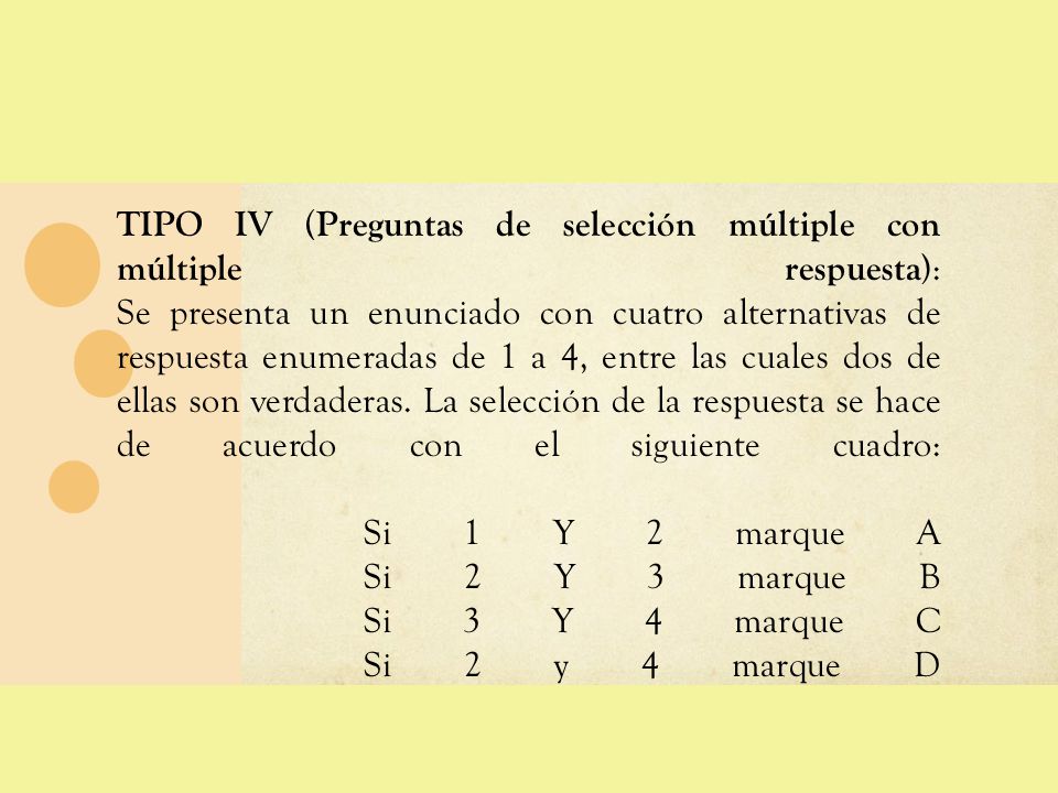 TIPO IV (Preguntas de selección múltiple con múltiple respuesta): Se presenta un enunciado con cuatro alternativas de respuesta enumeradas de 1 a 4, entre las cuales dos de ellas son verdaderas.