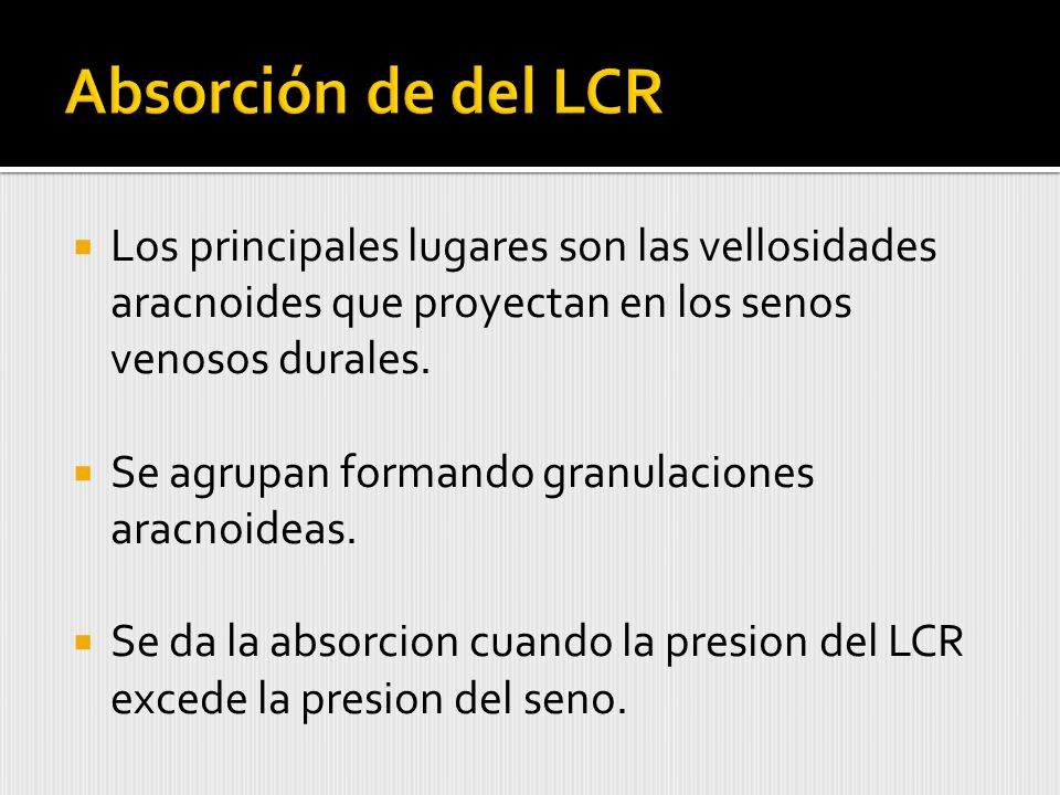 Absorción de del LCR Los principales lugares son las vellosidades aracnoides que proyectan en los senos venosos durales.