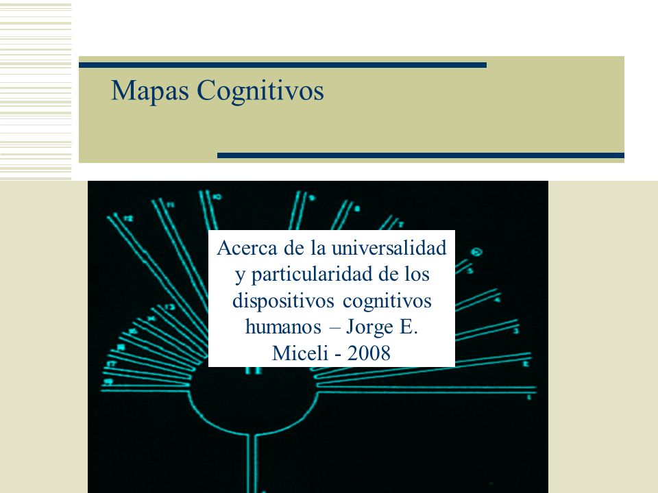 Mapas Cognitivos Acerca de la universalidad y particularidad de los dispositivos cognitivos humanos – Jorge E.