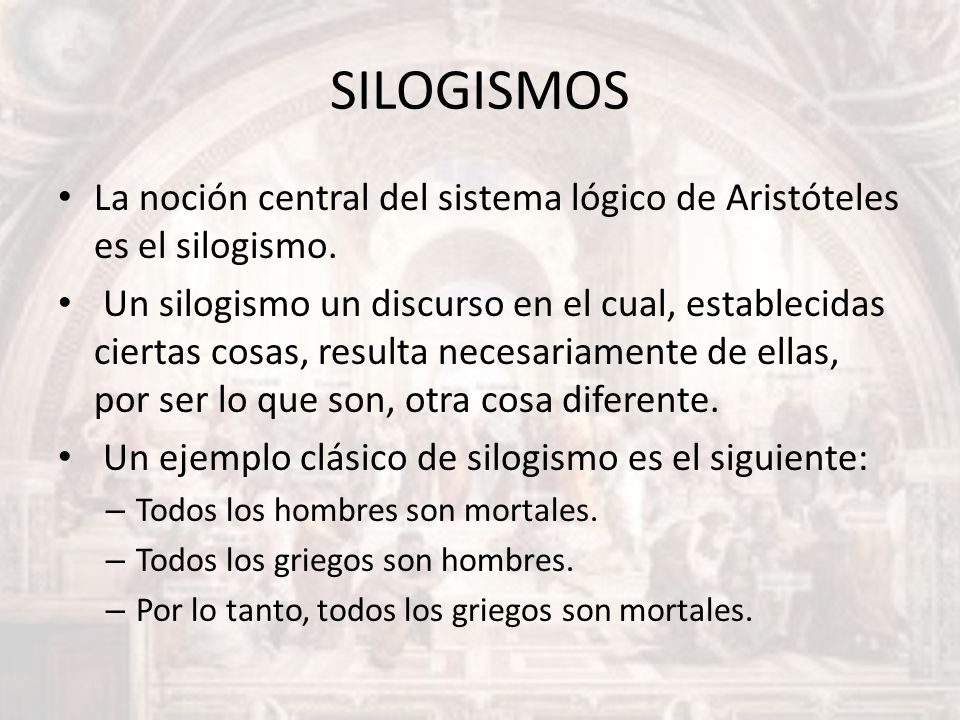 SILOGISMOS La noción central del sistema lógico de Aristóteles es el silogismo.