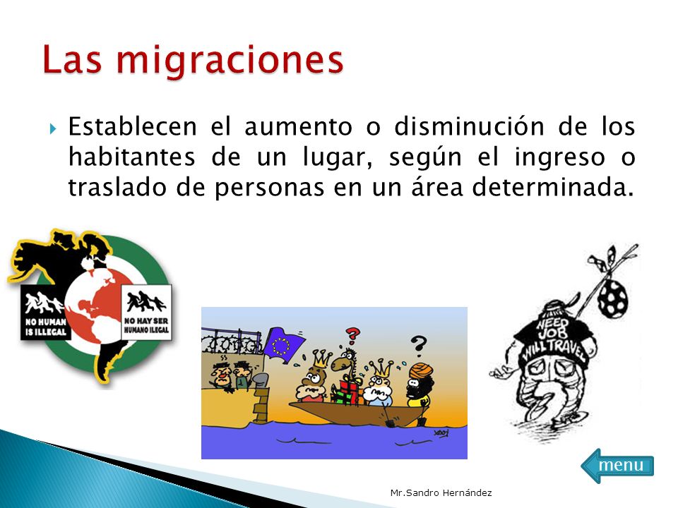 Las migraciones Establecen el aumento o disminución de los habitantes de un lugar, según el ingreso o traslado de personas en un área determinada.