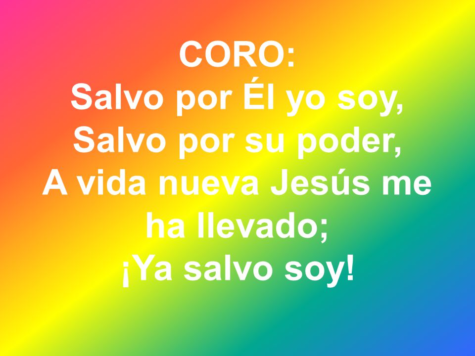 CORO: Salvo por Él yo soy, Salvo por su poder, A vida nueva Jesús me ha llevado; ¡Ya salvo soy!