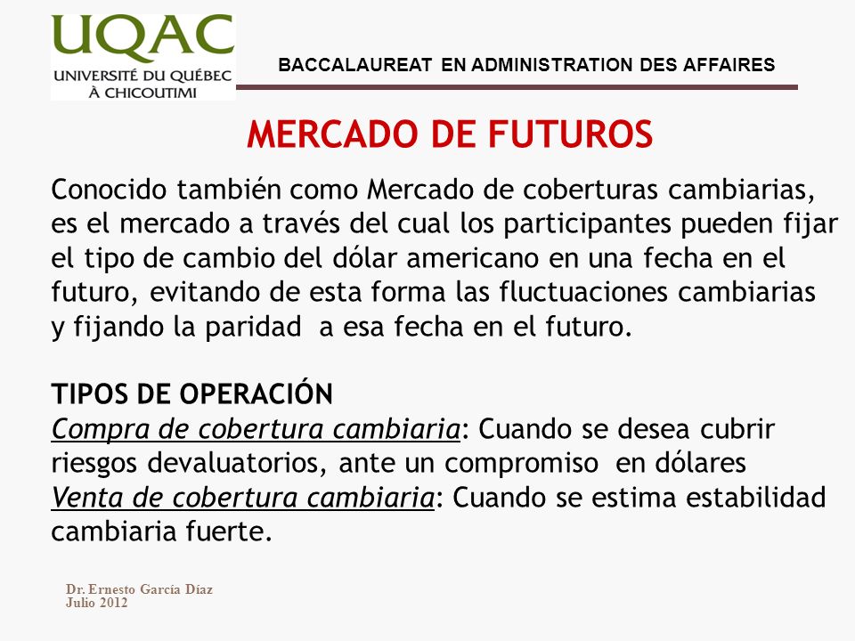 MERCADO DE FUTUROS Conocido también como Mercado de coberturas cambiarias, es el mercado a través del cual los participantes pueden fijar.