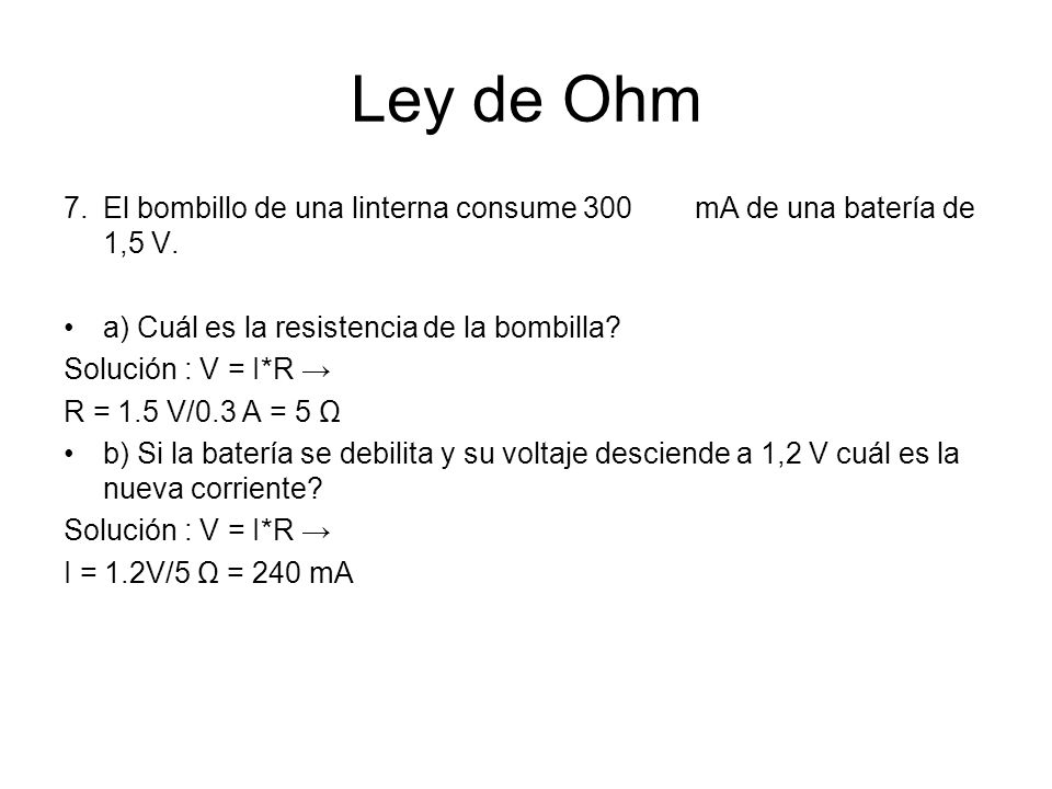 Ley de Ohm 7. El bombillo de una linterna consume 300 mA de una batería de 1,5 V. a) Cuál es la resistencia de la bombilla