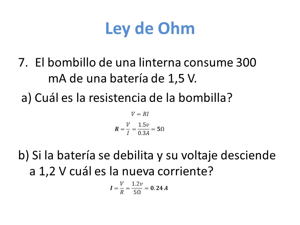 Ley de Ohm El bombillo de una linterna consume 300 mA de una batería de 1,5 V. a) Cuál es la resistencia de la bombilla