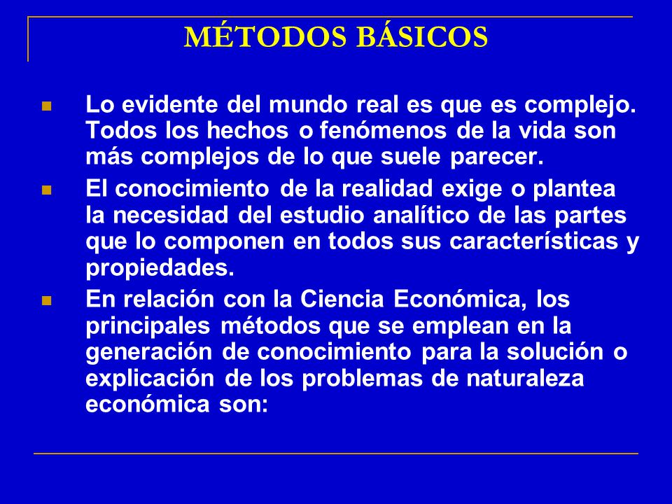 MÉTODOS BÁSICOS Lo evidente del mundo real es que es complejo. Todos los hechos o fenómenos de la vida son más complejos de lo que suele parecer.