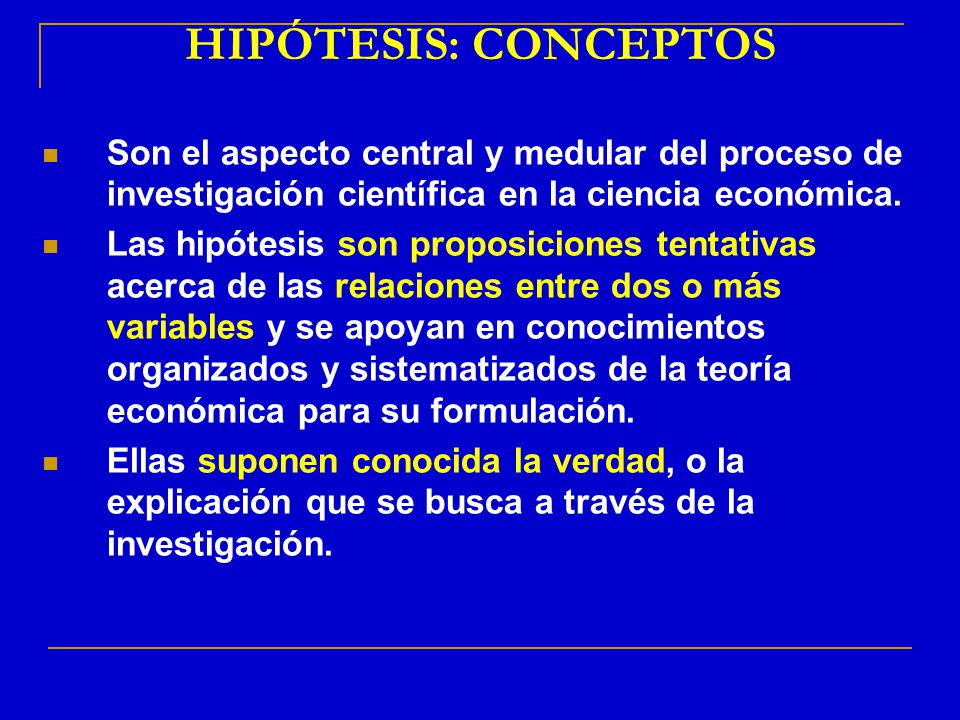 HIPÓTESIS: CONCEPTOS Son el aspecto central y medular del proceso de investigación científica en la ciencia económica.