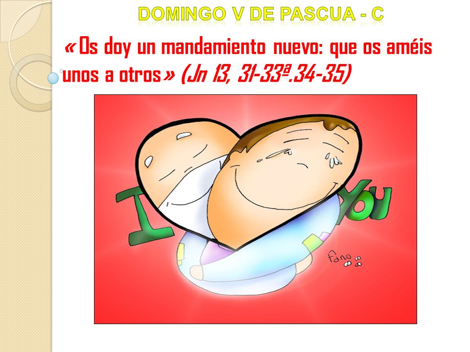 Domingo V DE pascua - c « Os doy un mandamiento nuevo: que os améis unos a otros» (Jn 13, 31-33ª.34-35)
