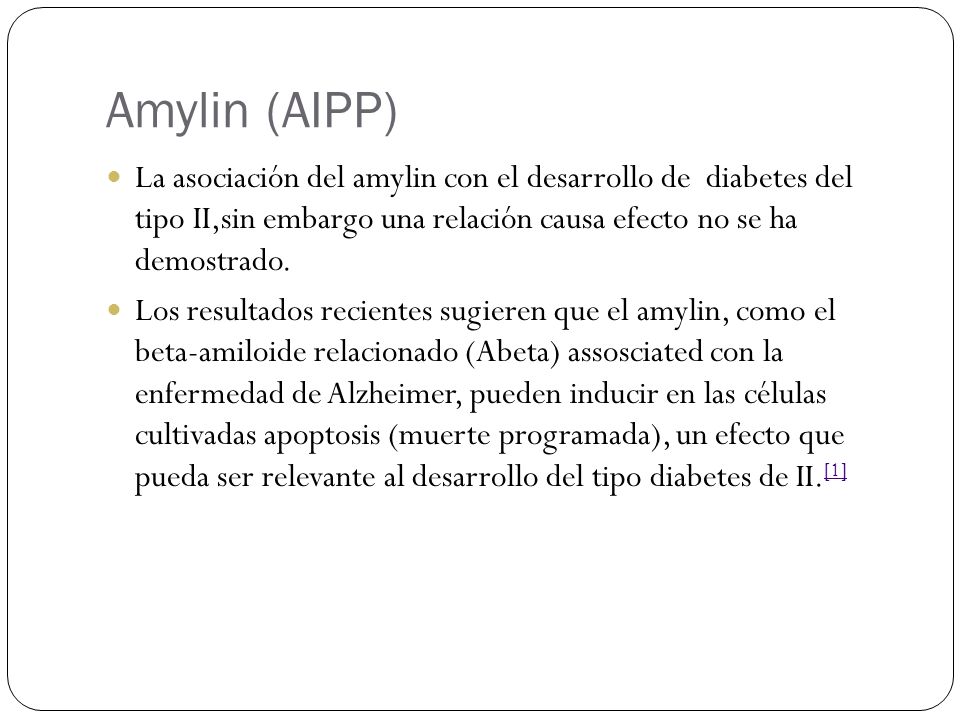 Amylin (AIPP) La asociación del amylin con el desarrollo de diabetes del tipo II,sin embargo una relación causa efecto no se ha demostrado.