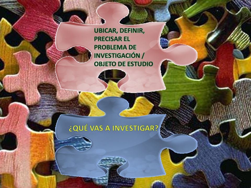 UBICAR, DEFINIR, PRECISAR EL PROBLEMA DE INVESTIGACIÓN / OBJETO DE ESTUDIO